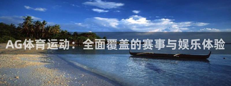 欧亿体育官方集团官网:AG体育运动:全面覆盖的赛事与娱乐体验