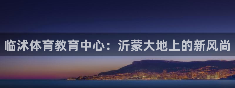 oety欧亿体育官网下载招商电话号码查询是多少:临沭体育教育