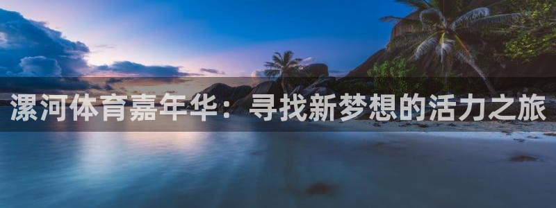 欧亿体育官方正版app集团官网网址:漯河体育嘉年华:寻找新梦